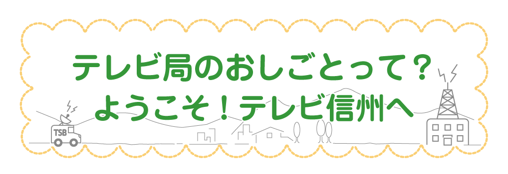 テレビ局のおしごとって？ようこそ！テレビ信州へ
