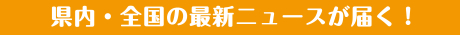 県内・全国の最新ニュースが届く！