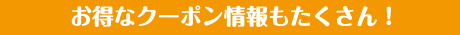 お得なクーポン情報もたくさん！