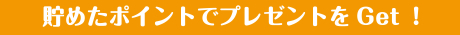 貯めたポイントでプレゼントをGet！