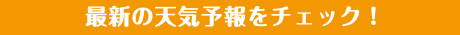 最新の天気予報をチェック！