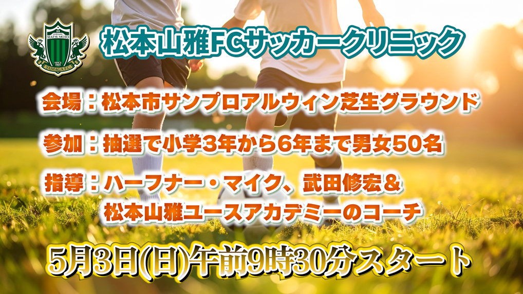 5月3日(日)午前9時30分スタート　会場：松本市サンプロアルウィン芝生グラウンド　参加：抽選で小学3年から6年まで男女50名　指導：ハーフナー・マイク、武田修宏＆松本山雅ユースアカデミーのコーチ