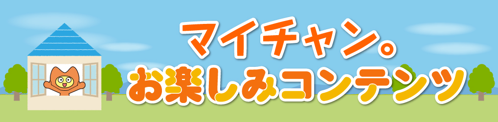 マイチャン。お楽しみコンテンツ