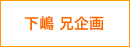 下嶋 兄企画